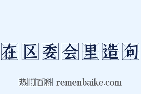 在区委会里造句是什么意思的图片